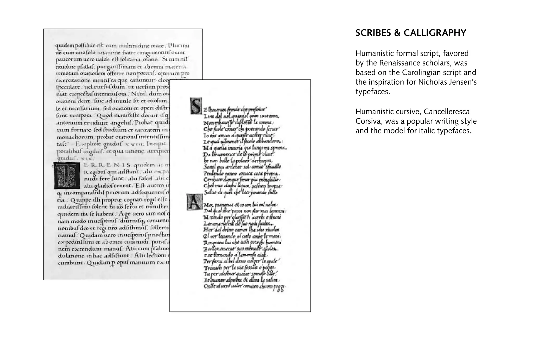 scribes & calligraphy
Humanistic formal script, favored
by the Renaissance scholars, was
based on the Carolingian script and
the inspiration for Nicholas Jensen’s
typefaces.
Humanistic cursive, Cancelleresca
Corsiva, was a popular writing style
and the model for italic typefaces.
 