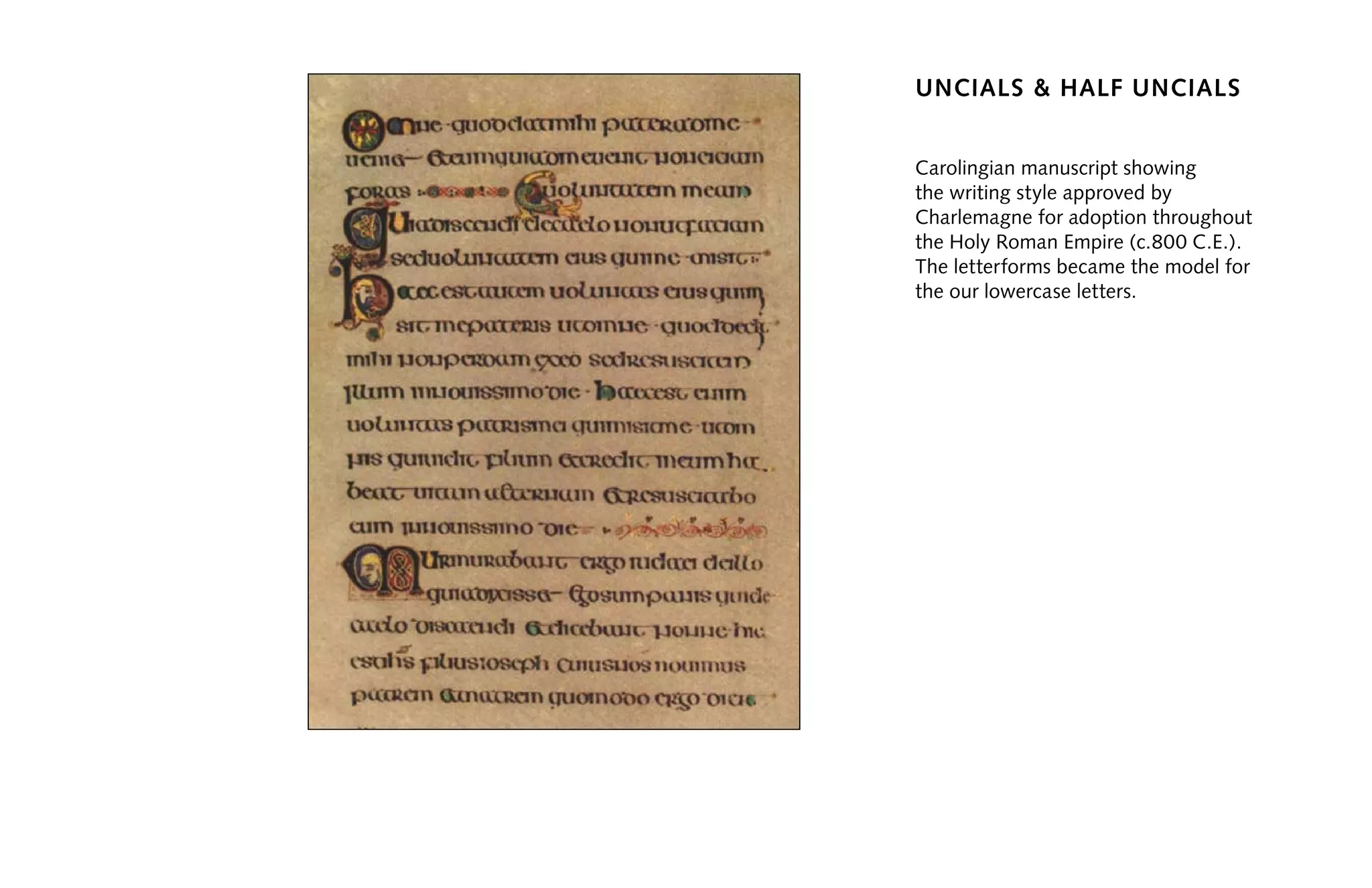 uncials & half uncials
Carolingian manuscript showing
the writing style approved by
Charlemagne for adoption throughout
the Holy Roman Empire (c.800 C.E.).
The letterforms became the model for
the our lowercase letters.
 