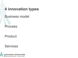 4 innovation types
Business model

Process

Product

Services
 