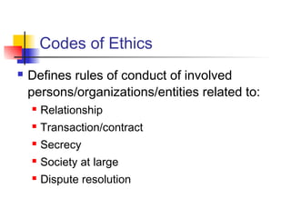 Codes of Ethics
 Defines rules of conduct of involved
persons/organizations/entities related to:
 Relationship
 Transaction/contract
 Secrecy
 Society at large
 Dispute resolution
 