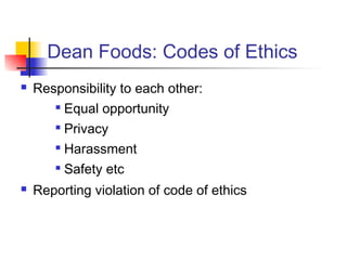 Dean Foods: Codes of Ethics
 Responsibility to each other:

Equal opportunity

Privacy

Harassment

Safety etc
 Reporting violation of code of ethics
 