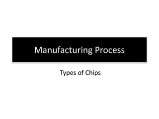 Manufacturing Process
Types of Chips
 