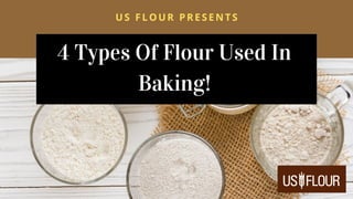 4 Types Of Flour Used In
Baking!
US FLOUR PRESENTS
 