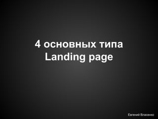 4 основных типа
Landing page

Евгений Власенко

 
