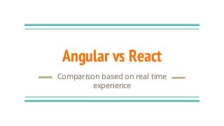 Angular vs React
Comparison based on real time
experience
 