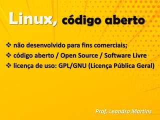  não desenvolvido para fins comerciais;
 código aberto / Open Source / Software Livre
 licença de uso: GPL/GNU (Licença Pública Geral)
Prof. Leandro Martins
 