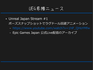 UE4界隈ニュース
● Unreal Japan Stream #1
ポーズスナップショットでラグドール回避アニメーション
– https://www.youtube.com/watch?v=1hP_QHsYMfw
– Epic Games Japan 公式Live配信のアーカイブ
 