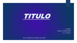 TITULO
ALUMNA:
CARRILLO, MARICARMEN
C.I: V-18719917
San Cristóbal, Noviembre de 2020.
 