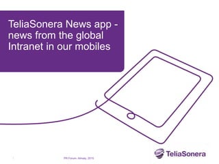 TeliaSonera News app -
news from the global
Intranet in our mobiles
1 PR Forum, Almaty, 2015
 