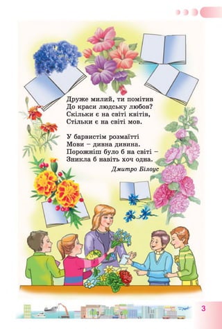 Друже милий, ти помітив
До краси людську любов?
Скільки є на світі квітів,
Стільки є на світі мов.
У барвистім розмаїтті
Мови - дивна дивина.
Порожніш було б на світі -
Зникла б навіть хоч одна.
Дмитро Білоус
 