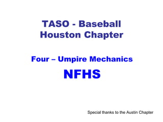TASO - Baseball
Houston Chapter
Four – Umpire Mechanics
NFHS
Special thanks to the Austin Chapter
 