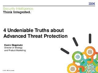 © 2014 IBM Corporation
IBM Security
1© 2014 IBM Corporation
4 Undeniable Truths about
Advanced Threat Protection
Kevin Skapinetz
Director of Strategy
and Product Marketing
 