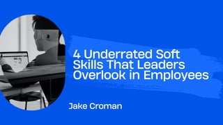 4 Underrated Soft
Skills That Leaders
Overlook in Employees
Jake Croman
 