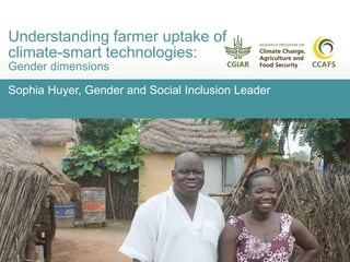 Sophia Huyer, Gender and Social Inclusion Leader
Understanding farmer uptake of
climate-smart technologies:
Gender dimensions
 
