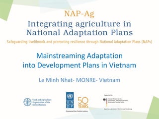 Mainstreaming Adaptation
into Development Plans in Vietnam
Le Minh Nhat- MONRE- Vietnam
 