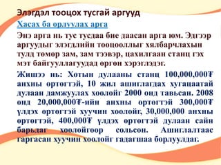 Элэгдэл тооцох тусгай аргууд 
Хасах ба орлуулах арга 
Энэ арга нь тус тусдаа бие даасан арга юм. Эдгээр 
аргуудыг элэгдлийн тооцооллыг хялбарчлахын 
тулд төмөр зам, зам тээвэр, цахилгаан станц гэх 
мэт байгууллагуудад өргөн хэрэглэдэг. 
Жишээ нь: Хотын дулааны станц 100,000,000₮ 
анхны өртөгтэй, 10 жил ашиглагдах хугацаатай 
дулаан дамжуулах хоолойг 2000 онд тавьсан. 2008 
онд 20,000,000₮-ийн анхны өртөгтэй 300,000₮ 
үлдэх өртөгтэй хуучин хоолойг, 30,000,000 анхны 
өртөгтэй, 400,000₮ үлдэх өртөгтэй дулаан сайн 
барьдаг хоолойгоор сольсон. Ашиглалтаас 
гаргасан хуучин хоолойг гадагшаа борлуулдаг. 
 