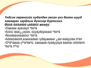 Үндсэн хөрөнгийг худалдан авсан үнэ болон шууд 
хамаарах зардлын дүнгээр бүртгэнэ. 
Øóóä õàìààðàõ çàðäëûí æèøýý: 
•Òàëáàé áýëòãýõ ºðòºã 
•Àíõíû íèéë¿¿ëýëò, òýýâýðëýëòèéí ºðòºã 
•Ñóóðèëóóëàëòûí ºðòºã 
•Àðõèòåêòîð,èíæåíåðèéí ìýðãýæëèéí ¿éë÷èëãýýíèé õºëñ 
•Õºðºíãèéã çººâºðëºõ, òàëáàéã ñýðãýýõýä ãàðñàí òîîöîîëñîí 
ºðòºã /íººö/ 
 
