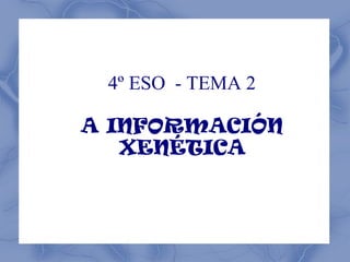 4º ESO - TEMA 2
A INFORMACIÓN
XENÉTICA
 