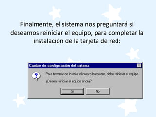 Finalmente, el sistema nos preguntará si
deseamos reiniciar el equipo, para completar la
        instalación de la tarjeta de red:
 