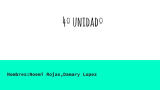 4ºunidadº
Nombres:Noemi Rojas,Damary Lopez
 