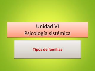 Unidad VI
Psicología sistémica
Tipos de familias
 