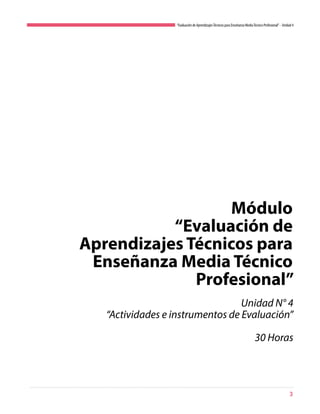 3
“Evaluación de AprendizajesTécnicos para Enseñanza MediaTécnico Profesional”- Unidad 4
Módulo
“Evaluación de
Aprendizajes Técnicos para
Enseñanza Media Técnico
Profesional”
Unidad N° 4
“Actividades e instrumentos de Evaluación”
30 Horas
 