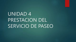 UNIDAD 4
PRESTACION DEL
SERVICIO DE PASEO
 