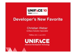 Developer’s New Favorite
Christian Weber
Uniface Solution Specialist
Pfäffikon SZ, 2. Juni 2015
Advanced Development Technology
 