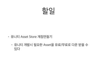 할일
• 유니티 Asset Store 계정만들기
• 유니티 개발시 필요한 Asset을 유료/무료로 다운 받을 수
있다
 