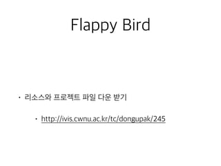 Flappy Bird
• 리소스와 프로젝트 파일 다운 받기
• http://ivis.cwnu.ac.kr/tc/dongupak/245
 