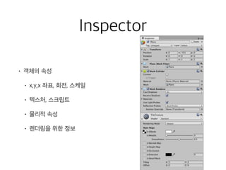 Inspector
• 객체의 속성
• x,y,x 좌표, 회전, 스케일
• 텍스처, 스크립트
• 물리적 속성
• 렌더링을 위한 정보
 