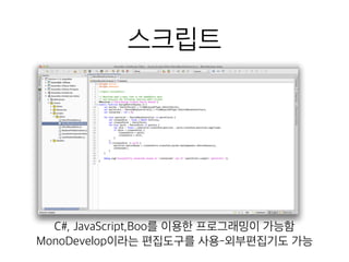 스크립트
C#, JavaScript,Boo를 이용한 프로그래밍이 가능함
MonoDevelop이라는 편집도구를 사용-외부편집기도 가능
 