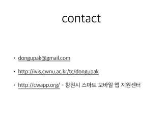 contact
• dongupak@gmail.com
• http://ivis.cwnu.ac.kr/tc/dongupak
• http://cwapp.org/ - 창원시 스마트 모바일 앱 지원센터
 