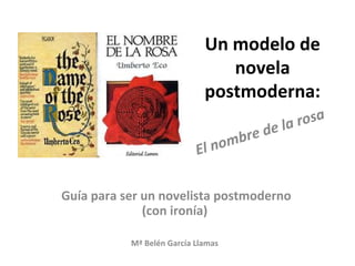 Un modelo de
novela
postmoderna:
Guía para ser un novelista postmoderno
(con ironía)
Mª Belén García Llamas
El nombre de la rosa
 
