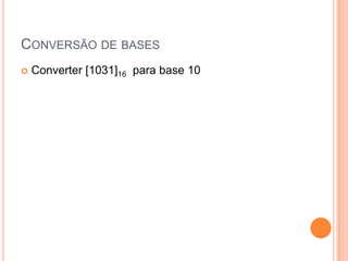 CONVERSÃO DE BASES
 Converter [1031]16 para base 10
 