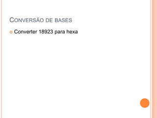 CONVERSÃO DE BASES
 Converter 18923 para hexa
 