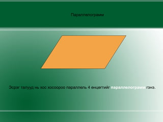 Параллелограмм   Эсрэг талууд нь хос хосоороо параллель 4 өнцөгтийг  параллелограмм  гэнэ. 
