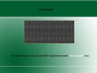 Тэгш өнцөгт Бүх өнцөгүүд нь тэгш өнцөг байх   параллелограмм  тэгш өнцөгт   гэнэ. 