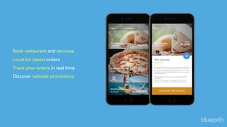 Book restaurant and services
Location based orders
Track your orders in real time
Discover tailored promotions
 
