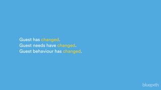Guest has changed.
Guest needs have changed.
Guest behaviour has changed.
 