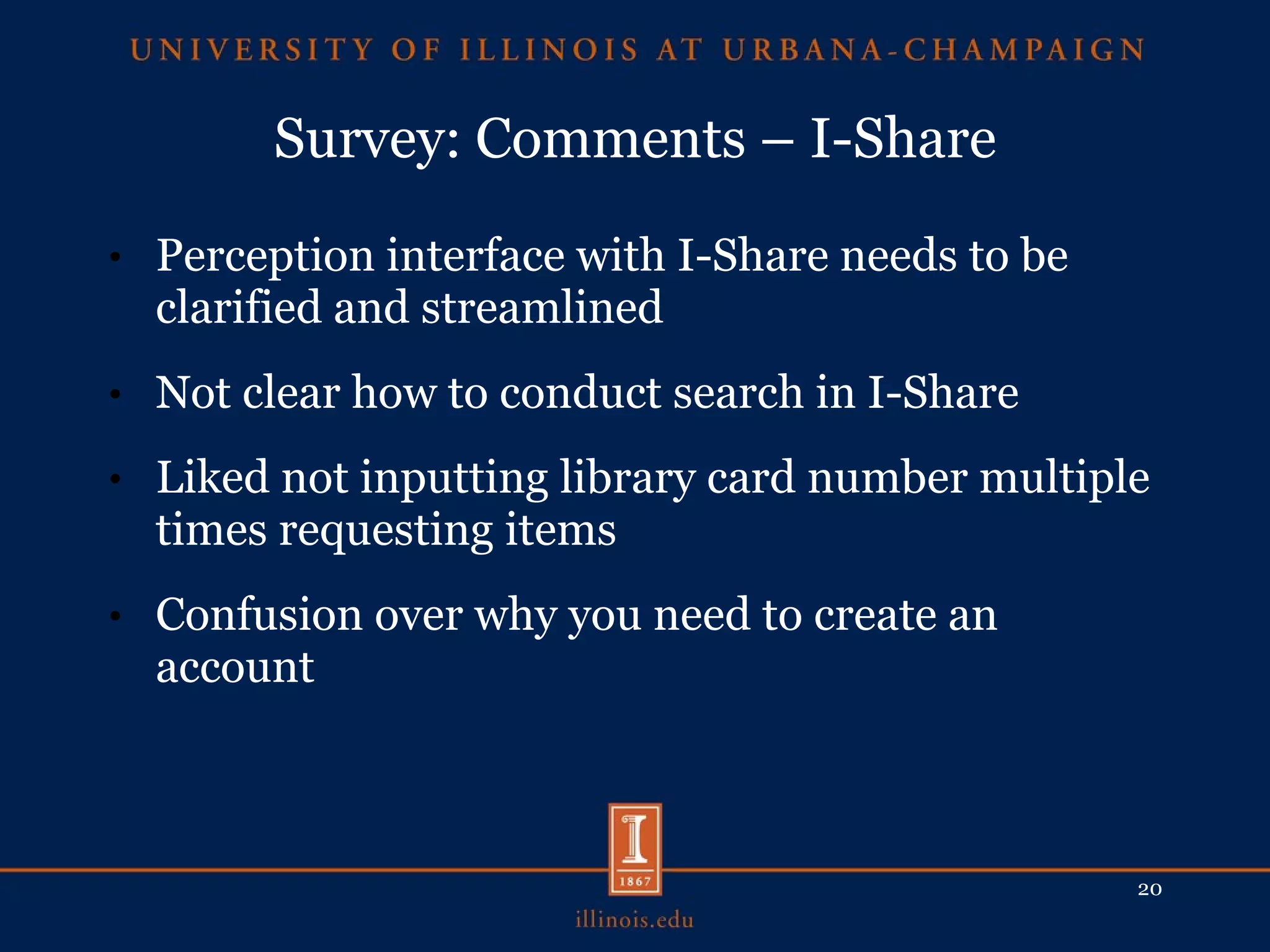 Survey: Comments – I-Share Perception interface with I-Share needs to be clarified and streamlined Not clear how to conduct search in I-Share Liked not inputting library card number multiple times requesting items Confusion over why you need to create an account 