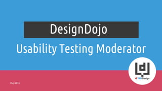 Usability Testing Moderator
DesignDojo
May 2016
 