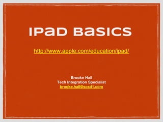 iPad Basics
Brooke Hall
Tech Integration Specialist
brooke.hall@scsd1.com
http://www.apple.com/education/ipad/
 