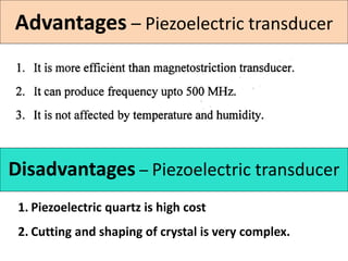 Advantages – Piezoelectric transducer
Disadvantages – Piezoelectric transducer
1. Piezoelectric quartz is high cost
2. Cutting and shaping of crystal is very complex.
 