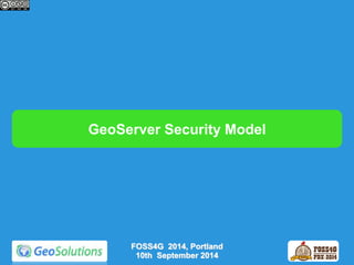 GeoServer Security Model 
FOSS4G 2014, Portland 
10th September 2014 
 