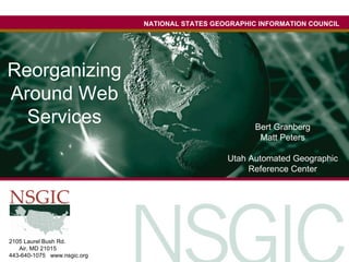 NATIONAL STATES GEOGRAPHIC INFORMATION COUNCIL 2105 Laurel Bush Rd.  Bel  Air, MD 21015  443-640-1075  www.nsgic.org Reorganizing Around Web Services Bert Granberg Matt Peters Utah Automated Geographic Reference Center 