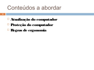 Conteúdos a abordar
 Atualização do computador
 Proteção do computador
 Regras de ergonomia
2
 