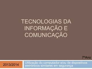 TECNOLOGIAS DA
INFORMAÇÃO E
COMUNICAÇÃO
Utilização do computador e/ou de dispositivos
eletrónicos similares em segurança
7ºAno
2013/2014
 