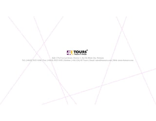 Add: 174/3 Le Lai Street, District 1, Ho Chi Minh City, Vietnam
Tel: (+84.8) 3925 4186 | Fax: (+84.8) 3925 4185 | Hotline: (+84.126) 4U Tours | Email: sales@4utours.com | Web: www.4utours.com
 