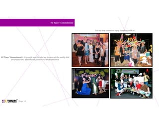 | Page 10
4U Tours’ Commitment4U Tours’ Commitment
4U Tours’ Commitment is to provide exactly what we promise at the quality that
we propose and beyond with passion and professionalism.
Let see how customers enjoy travelling with us…
 